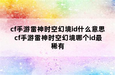 cf手游雷神时空幻境id什么意思 cf手游雷神时空幻境哪个id最稀有